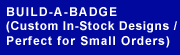 Build-A-Badge: Custom In-Stock Designs / Perfect for Small Orders